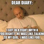 Cholo | DEAR DIARY:; I GOT IN A FIGHT WITH A FOO RIGHT?  HE WAS LIKE TALKING TO MY GIRL. I WAS LIKE FOO. | image tagged in cholo | made w/ Imgflip meme maker