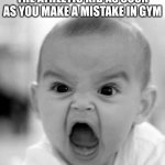 why does no one get mad when they miss? | THE ATHLETIC KID AS SOON AS YOU MAKE A MISTAKE IN GYM | image tagged in mad baby | made w/ Imgflip meme maker