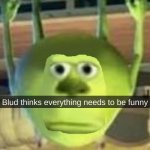 blud thinks everything needs to be funny Meme Generator - Imgflip