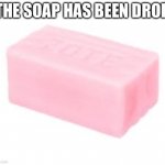 forbidden soap | THE SOAP HAS BEEN DROP | image tagged in forbidden soap | made w/ Imgflip meme maker