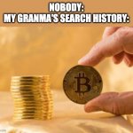 This is MY Granmma | NOBODY:
MY GRANMA'S SEARCH HISTORY: | image tagged in stack of bitcoins | made w/ Imgflip meme maker