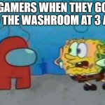 They were ejected btw | GAMERS WHEN THEY GO TO THE WASHROOM AT 3 AM | image tagged in spongebob x among us | made w/ Imgflip meme maker