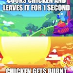 Kurzgesagt Explosion | COOKS CHICKEN AND LEAVES IT FOR 1 SECOND; CHICKEN GETS BURNT | image tagged in kurzgesagt explosion | made w/ Imgflip meme maker