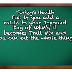 Healthy snack | Today’s Health Tip: If you add a raisin to your 1-pound bag of M&M's, it becomes Trail Mix and you can eat the whole thing. | image tagged in green blank blackboard | made w/ Imgflip meme maker