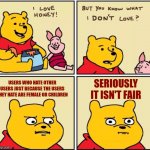 The only users I hate | SERIOUSLY IT ISN'T FAIR; USERS WHO HATE OTHER USERS JUST BECAUSE THE USERS THEY HATE ARE FEMALE OR CHILDREN | image tagged in serious winnie the pooh,hate,female,children,unfair,this is a tag | made w/ Imgflip meme maker