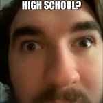 jschlatt ptsd | DID I HEAR HIGH SCHOOL? | image tagged in jschlatt stare | made w/ Imgflip meme maker