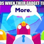 More -Kurzgesagt Birds | YOUR KIDS WHEN THEIR GADGET TIME IS UP | image tagged in more -kurzgesagt birds | made w/ Imgflip meme maker