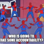 7 Spider-Men Pointing Meme | WHO IS GOING TO TAKE SOME ACCOUNTABILITY? | image tagged in 7 spider-men pointing meme | made w/ Imgflip meme maker