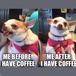 Before & After Coffee | ME AFTER I HAVE COFFEE; ME BEFORE I HAVE COFFEE | image tagged in angry dog meme | made w/ Imgflip meme maker