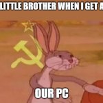 Bugs bunny communist | MY LITTLE BROTHER WHEN I GET A PC; OUR PC | image tagged in bugs bunny communist,little brother,pc,relatable,so true memes | made w/ Imgflip meme maker
