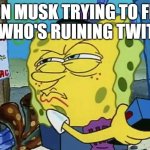 Spongebob Wanted Maniac | ELON MUSK TRYING TO FIND OUT WHO'S RUINING TWITTER: | image tagged in spongebob wanted maniac,twitter,elon musk,ruining,social media | made w/ Imgflip meme maker