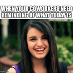 Felt the eye rolls when I pulled into the parking lot | WHEN YOUR COWORKERS NEED REMINDING OF WHAT TODAY IS | image tagged in rebecca black friday | made w/ Imgflip meme maker