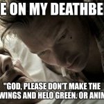 My last words | ME ON MY DEATHBED:; "GOD, PLEASE DON'T MAKE THE ANGEL WINGS AND HELO GREEN. OR ANIMATED." | image tagged in deathbed,deadpool,dark humor | made w/ Imgflip meme maker