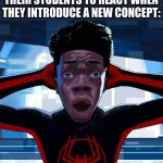 this isnt the title your looking for | HOW MATH TEACHERS EXPECT THEIR STUDENTS TO REACT WHEN THEY INTRODUCE A NEW CONCEPT: | image tagged in miles morales | made w/ Imgflip meme maker