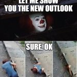 NEW OUTLOOK | LET ME SHOW YOU THE NEW OUTLOOK; SURE, OK | image tagged in pennywise | made w/ Imgflip meme maker