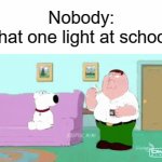 XD | Nobody:
That one light at school: | image tagged in gifs,memes,funny,school memes,who reads these,oh wow are you actually reading these tags | made w/ Imgflip video-to-gif maker