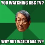 High Expectations Asian Father | YOU WATCHING BBC TV? WHY NOT WATCH AAA TV? | image tagged in memes,high expectations asian father,bbc,tv,channel | made w/ Imgflip meme maker