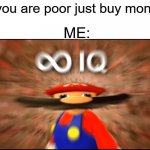 OOOOOOOOOOOOOOOOOOOOOOOOOOOOOOOOOOOOOOOOOOOH | "If you are poor just buy money"; ME: | image tagged in infinity iq mario,moni,the funni,smg4 | made w/ Imgflip meme maker