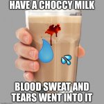 Literal moment | HAVE A CHOCCY MILK; 💦; BLOOD SWEAT AND TEARS WENT INTO IT | image tagged in choccy milk | made w/ Imgflip meme maker