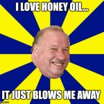 Halburn honey oil? | I LOVE HONEY OIL... IT JUST BLOWS ME AWAY | image tagged in mark halburn | made w/ Imgflip meme maker