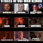 What Obi-Wan face are you | 9 FACES OF OBI-WAN KENOBI; SHOCK AND HORROR; HAPPINESS; CONFUSION; ANNOYANCE; SADNESS; ANGER; IN CONTROL OF IT ALL, AND KNOWS IT; WHAT ARE YOU TALKING ABOUT; BOILING RAGE | image tagged in what my friends think i do - 9 panel | made w/ Imgflip meme maker