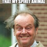 Nicholson | I SERIOUSLY SUSPECT THAT MY SPIRIT ANIMAL; HAS RABIES. | image tagged in jack nicholson crazy hair | made w/ Imgflip meme maker