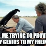 me trying to prove my genius to my freinds | ME TRYING TO PROVE MY GENIUS TO MY FREINDS | image tagged in gifs,meme,funny,so true memes | made w/ Imgflip video-to-gif maker