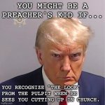 Trump Booking | YOU MIGHT BE A PREACHER'S KID IF... YOU RECOGNIZE "THE LOOK" FROM THE PULPIT WHEN HE SEES YOU CUTTING UP IN CHURCH. | image tagged in trump booking | made w/ Imgflip meme maker