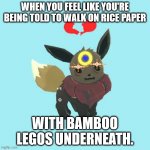 Far Away Star the Eevee - Glare | WHEN YOU FEEL LIKE YOU'RE BEING TOLD TO WALK ON RICE PAPER; WITH BAMBOO LEGOS UNDERNEATH. | image tagged in far away star the eevee - glare | made w/ Imgflip meme maker