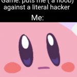 Wow. Very balanced. | Me: is playing videogames online; Game: puts me ( a noob) against a literal hacker; Me: | image tagged in blank kirby face,memes,videogames,hackers,certified bruh moment,funny | made w/ Imgflip meme maker