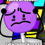 Why??? | ME WHEN I FAILED AT SCHOOL; EVEN THOUGH I GOT AN A+ ON ALL MY TESTS | image tagged in annoyed lollipop,bfdi,memes | made w/ Imgflip meme maker