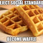 oops i'm a waffle now | REJECT SOCIAL STANDARDS; BECOME WAFFLE | image tagged in essay waffle | made w/ Imgflip meme maker