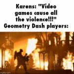something something causation not correlation | Karens: "Video games cause all the violence!!!"
Geometry Dash players: | image tagged in gifs,pyro,i have 15 livers | made w/ Imgflip video-to-gif maker
