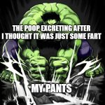 the struggle man | THE POOP EXCRETING AFTER I THOUGHT IT WAS JUST SOME FART; MY PANTS | image tagged in hulk smash,memes,the struggle is real | made w/ Imgflip meme maker