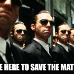 multiple agent smiths from the matrix | WE'RE HERE TO SAVE THE MATRIX!!! | image tagged in multiple agent smiths from the matrix | made w/ Imgflip meme maker
