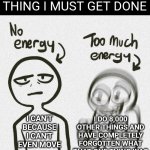 There Are Only Two Settings | WHEN I HAVE ONE THING I MUST GET DONE; I CAN'T BECAUSE I CAN'T EVEN MOVE; I DO 8,000 OTHER THINGS AND HAVE COMPLETELY FORGOTTEN WHAT THAT ONE THING WAS | image tagged in no energy too much energy,memes,focus,adhd,bipolar | made w/ Imgflip meme maker