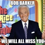 Goodbye BOB | BOB BARKER; WE WILL ALL MISS YOU | image tagged in bob barker,r i p,sad,game show,the price is right | made w/ Imgflip meme maker