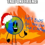 I'm the one friend | NO ONE

THAT ONE FRIEND: | image tagged in fireplace | made w/ Imgflip meme maker