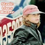Slavic Jessica Whitney Dubroff | Slavic Lives Matter | image tagged in slavic jessica whitney dubroff,slavic | made w/ Imgflip meme maker