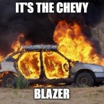 Car Fire | IT'S THE CHEVY; BLAZER | image tagged in car fire,joke | made w/ Imgflip meme maker
