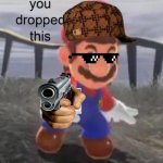 Mario You dropped this | image tagged in mario you dropped this,mario,gun | made w/ Imgflip meme maker