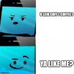 I Think He Liek Me | U LEIK COFF ( COFFEE ); YA LIKE ME? | image tagged in mephone hotline bling | made w/ Imgflip meme maker