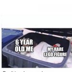 Made this in august | 6 YEAR OLD ME; MY RARE LEGO FIGURE | image tagged in don't touch my garbage | made w/ Imgflip meme maker