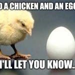 Chicken and Egg | I ORDERED A CHICKEN AND AN EGG ONLINE .. I'LL LET YOU KNOW.. | image tagged in chicken and egg | made w/ Imgflip meme maker