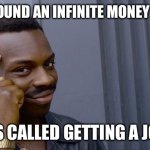 Meme #109 | I JUST FOUND AN INFINITE MONEY GLITCH! IT’S CALLED GETTING A JOB! | image tagged in memes,roll safe think about it,infinite money | made w/ Imgflip meme maker