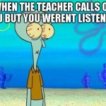 Anybody else? | WHEN THE TEACHER CALLS ON YOU BUT YOU WERENT LISTENING | image tagged in shocked squidward temp,memes,funny,meme,funny memes,funny meme | made w/ Imgflip meme maker