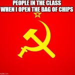 soviet union | PEOPLE IN THE CLASS WHEN I OPEN THE BAG OF CHIPS | image tagged in soviet union | made w/ Imgflip meme maker