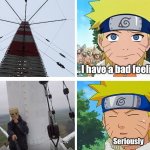 Naruto meets climber | I have a bad feeling; Seriously | image tagged in naruto,meme,climber,template,latticeclimbing,fun | made w/ Imgflip meme maker