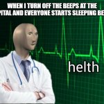 medcine | WHEN I TURN OFF THE BEEPS AT THE HOSPITAL AND EVERYONE STARTS SLEEPING BETTER | image tagged in stonks helth | made w/ Imgflip meme maker