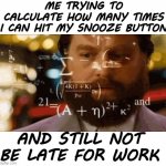 Just One More Time | ME TRYING TO CALCULATE HOW MANY TIMES
I CAN HIT MY SNOOZE BUTTON; AND STILL NOT BE LATE FOR WORK | image tagged in confused math man,memes,funny | made w/ Imgflip meme maker